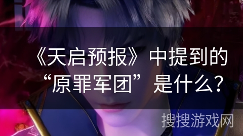 《天启预报》中提到的“原罪军团”是什么？