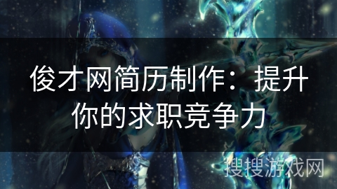 俊才网简历制作：提升你的求职竞争力