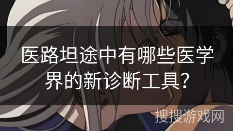 医路坦途中有哪些医学界的新诊断工具？