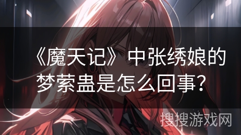 《魔天记》中张绣娘的梦萦蛊是怎么回事？