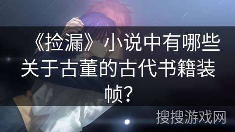 《捡漏》小说中有哪些关于古董的古代书籍装帧？