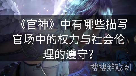 《官神》中有哪些描写官场中的权力与社会伦理的遵守？