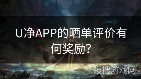 U净APP的晒单评价有何奖励？