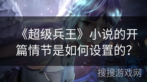 《超级兵王》小说的开篇情节是如何设置的？