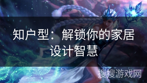 知户型：解锁你的家居设计智慧