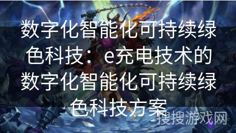 数字化智能化可持续绿色科技：e充电技术的数字化智能化可持续绿色科技方案