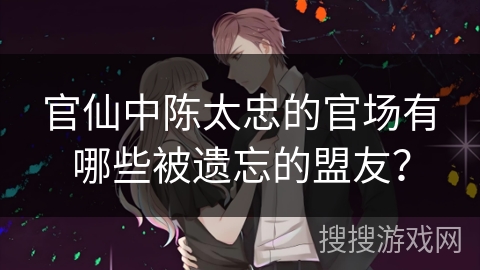 官仙中陈太忠的官场有哪些被遗忘的盟友？
