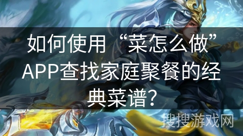 如何使用“菜怎么做”APP查找家庭聚餐的经典菜谱？