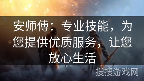安师傅：专业技能，为您提供优质服务，让您放心生活