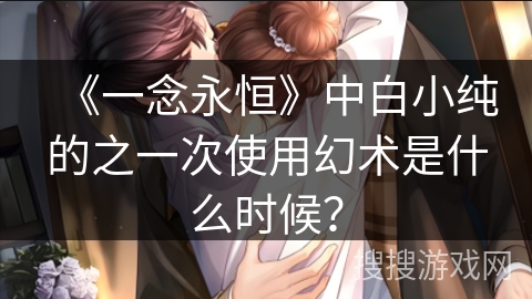 《一念永恒》中白小纯的之一次使用幻术是什么时候？
