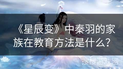 《星辰变》中秦羽的家族在教育方法是什么？