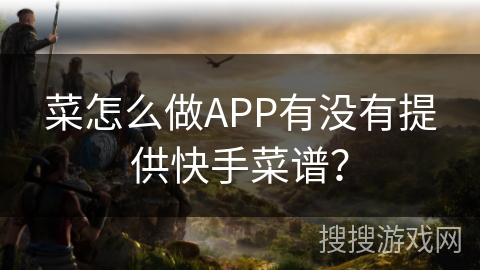 菜怎么做APP有没有提供快手菜谱？