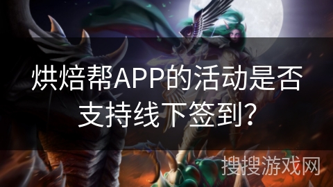 烘焙帮APP的活动是否支持线下签到？