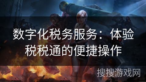 数字化税务服务：体验税税通的便捷操作