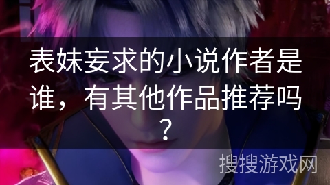 表妹妄求的小说作者是谁，有其他作品推荐吗？