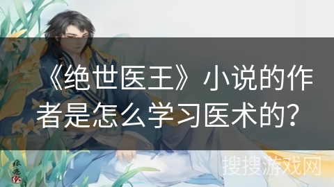 《绝世医王》小说的作者是怎么学习医术的？