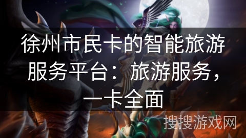 徐州市民卡的智能旅游服务平台：旅游服务，一卡全面
