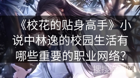 《校花的贴身高手》小说中林逸的校园生活有哪些重要的职业网络？