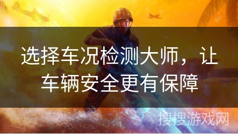 选择车况检测大师，让车辆安全更有保障