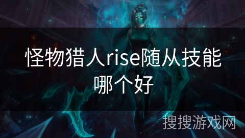 怪物猎人rise随从技能哪个好