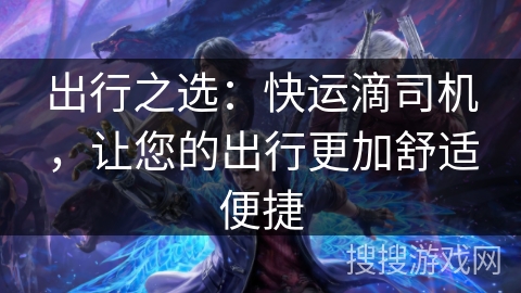 出行之选：快运滴司机，让您的出行更加舒适便捷