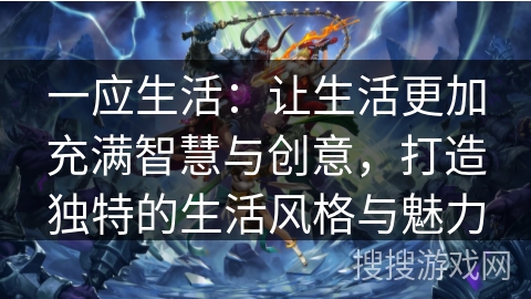 一应生活:让生活更加充满智慧与创意,打造独特的生活风格与魅力 一应生活:让生活更加充满智慧与创意,打造独特的生活风格与魅力