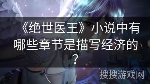 《绝世医王》小说中有哪些章节是描写经济的? 《绝世医王》小说中有哪些章节是描写经济的?