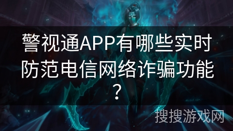 警视通APP有哪些实时防范电信网络诈骗功能？