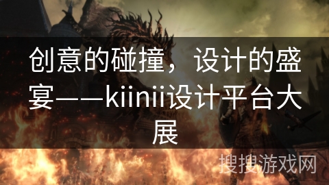 创意的碰撞，设计的盛宴——kiinii设计平台大展