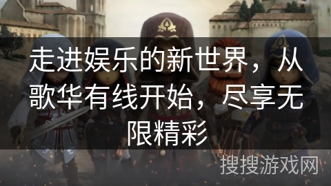 走进娱乐的新世界，从歌华有线开始，尽享无限精彩