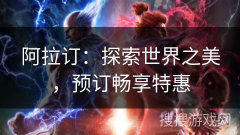 阿拉订：探索世界之美，预订畅享特惠