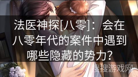 法医神探[八零]：会在八零年代的案件中遇到哪些隐藏的势力？