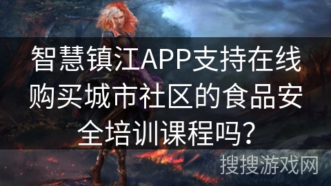 智慧镇江APP支持在线购买城市社区的食品安全培训课程吗？