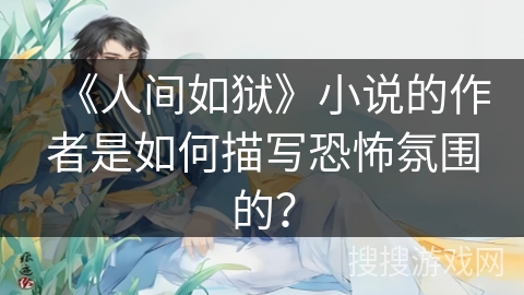 《人间如狱》小说的作者是如何描写恐怖氛围的? 《人间如狱》小说的作者是如何描写恐怖氛围的?