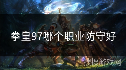 拳皇97哪个职业防守好 拳皇97哪个职业防守好