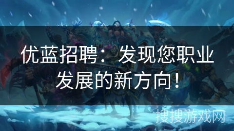 优蓝招聘:发现您职业发展的新方向! 优蓝招聘:发现您职业发展的新方向!