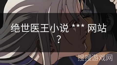 绝世医王小说 *** 网站？