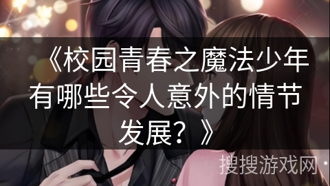 《校园青春之魔法少年有哪些令人意外的情节发展？》