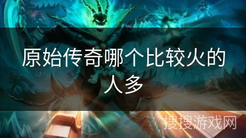 原始传奇哪个比较火的人多