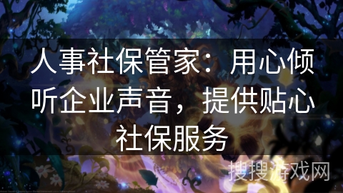 人事社保管家：用心倾听企业声音，提供贴心社保服务