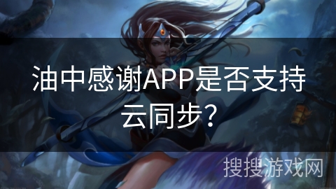 油中感谢APP是否支持云同步？