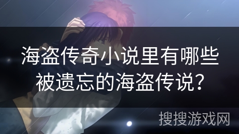 海盗传奇小说里有哪些被遗忘的海盗传说? 海盗传奇小说里有哪些被遗忘的海盗传说?