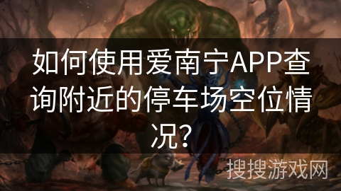 如何使用爱南宁APP查询附近的停车场空位情况？