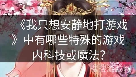 《我只想安静地打游戏》中有哪些特殊的游戏内科技或魔法？