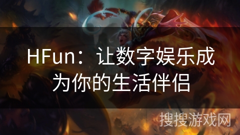 HFun:让数字娱乐成为你的生活伴侣 HFun:让数字娱乐成为你的生活伴侣