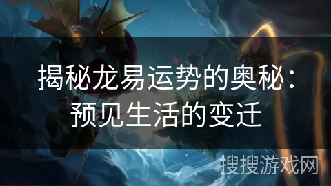 揭秘龙易运势的奥秘:预见生活的变迁 揭秘龙易运势的奥秘:预见生活的变迁