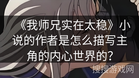 《我师兄实在太稳》小说的作者是怎么描写主角的内心世界的？