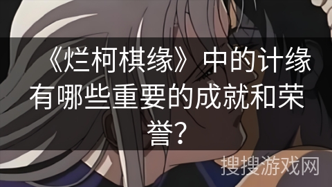 《烂柯棋缘》中的计缘有哪些重要的成就和荣誉？