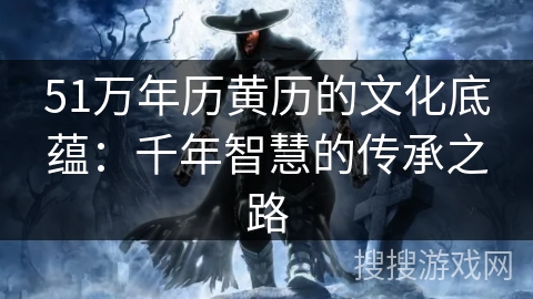 51万年历黄历的文化底蕴：千年智慧的传承之路