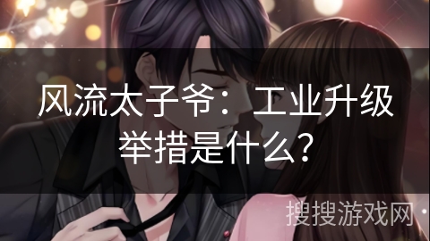 风流太子爷：工业升级举措是什么？